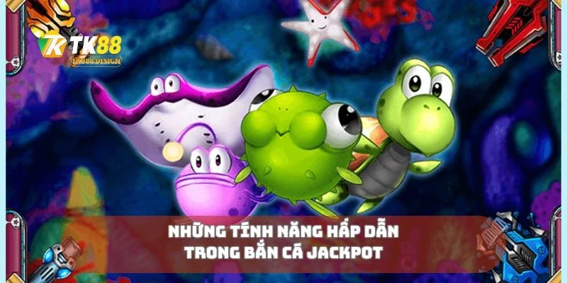 Bắn Cá Jackpot Cơ Hội Nổ Thưởng Khủng Mỗi Ngày 3 Những tính năng hấp dẫn trong bắn cá jackpot