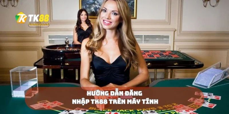 Đăng Nhập TK88 3 Hướng dẫn đăng nhập TK88 trên máy tính
